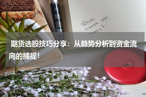 期货选股技巧分享：从趋势分析到资金流向的捕捉！