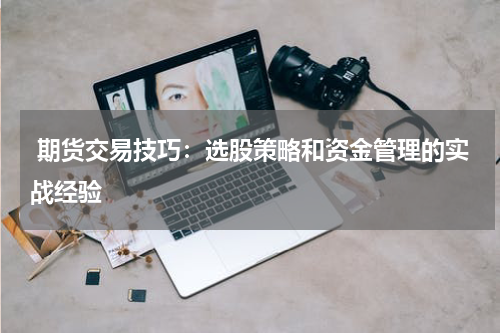  期货交易技巧：选股策略和资金管理的实战经验