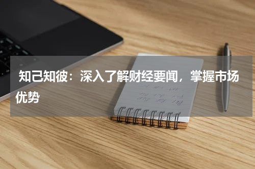  知己知彼：深入了解财经要闻，掌握市场优势