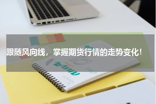  跟随风向线，掌握期货行情的走势变化！