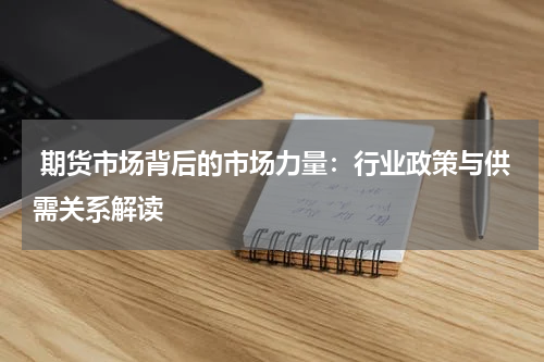  期货市场背后的市场力量：行业政策与供需关系解读