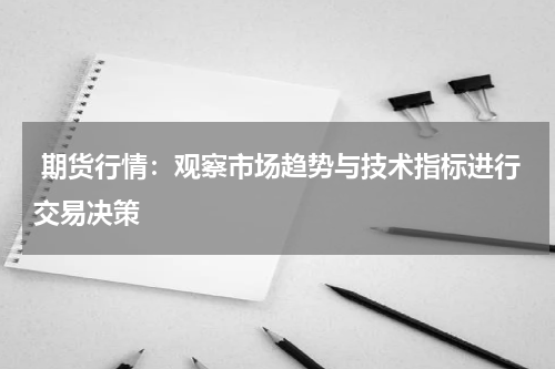  期货行情：观察市场趋势与技术指标进行交易决策
