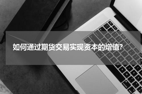  如何通过期货交易实现资本的增值？