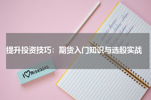  提升投资技巧：期货入门知识与选股实战
