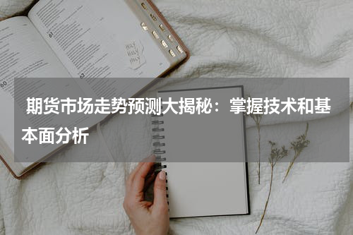  期货市场走势预测大揭秘：掌握技术和基本面分析