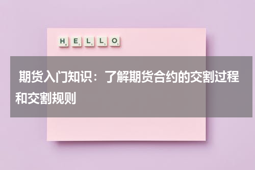  期货入门知识：了解期货合约的交割过程和交割规则