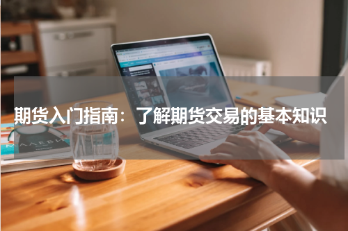  期货入门指南：了解期货交易的基本知识