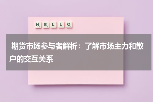  期货市场参与者解析：了解市场主力和散户的交互关系