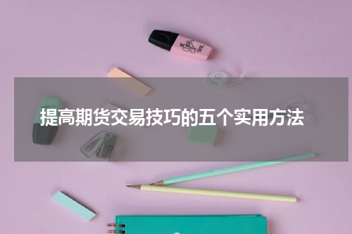  提高期货交易技巧的五个实用方法