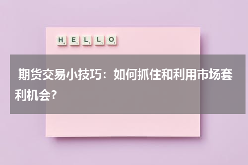  期货交易小技巧：如何抓住和利用市场套利机会？
