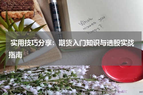  实用技巧分享：期货入门知识与选股实战指南