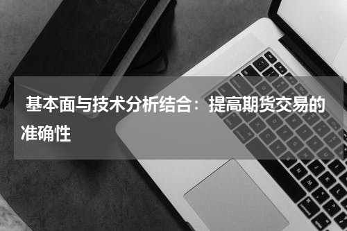  基本面与技术分析结合：提高期货交易的准确性