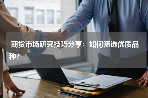  期货市场研究技巧分享：如何筛选优质品种？