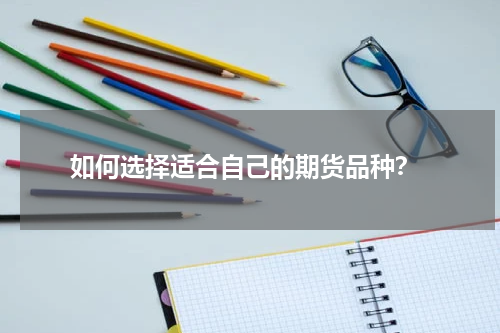  如何选择适合自己的期货品种？