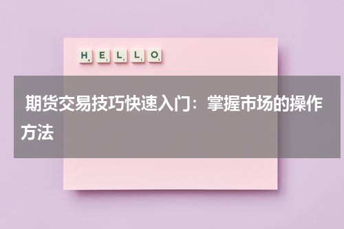  期货交易技巧快速入门：掌握市场的操作方法