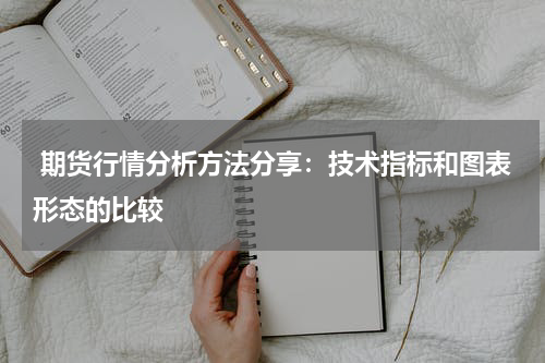  期货行情分析方法分享：技术指标和图表形态的比较