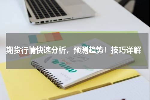  期货行情快速分析，预测趋势！技巧详解
