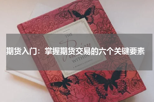  期货入门：掌握期货交易的六个关键要素