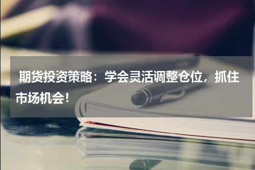  期货投资策略：学会灵活调整仓位，抓住市场机会！