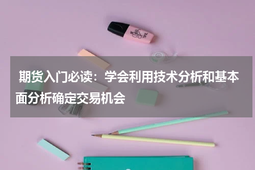  期货入门必读：学会利用技术分析和基本面分析确定交易机会