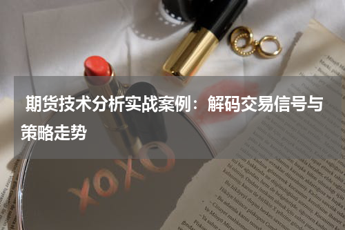  期货技术分析实战案例：解码交易信号与策略走势
