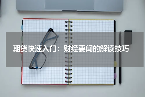 期货快速入门：财经要闻的解读技巧