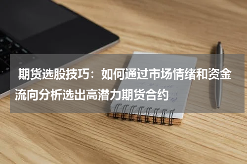  期货选股技巧：如何通过市场情绪和资金流向分析选出高潜力期货合约
