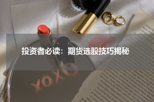  投资者必读：期货选股技巧揭秘