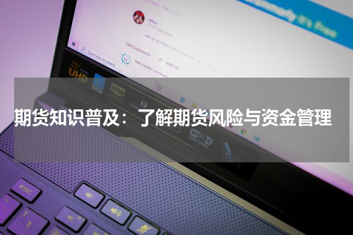  期货知识普及：了解期货风险与资金管理