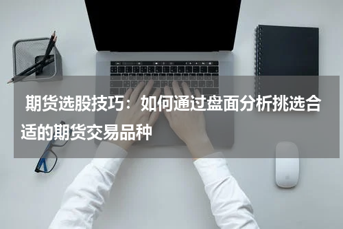  期货选股技巧：如何通过盘面分析挑选合适的期货交易品种