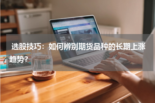  选股技巧：如何辨别期货品种的长期上涨趋势？