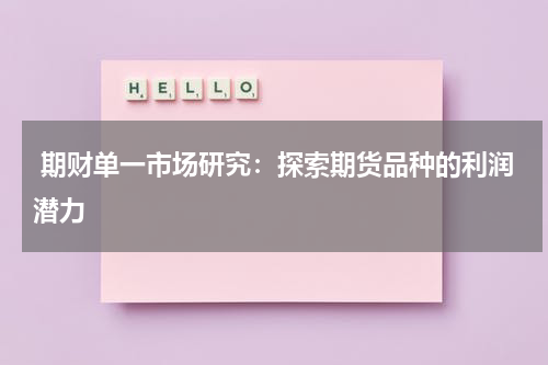  期财单一市场研究：探索期货品种的利润潜力