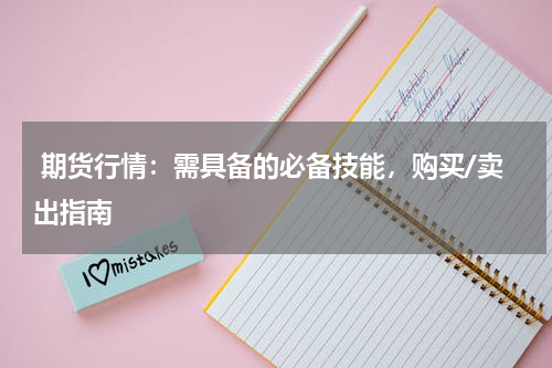  期货行情：需具备的必备技能，购买/卖出指南