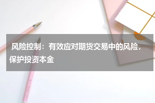  风险控制：有效应对期货交易中的风险，保护投资本金