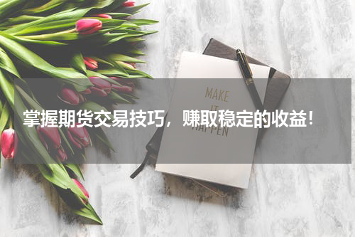  掌握期货交易技巧，赚取稳定的收益！