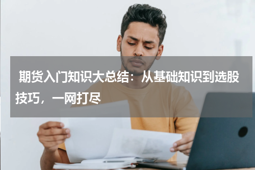  期货入门知识大总结：从基础知识到选股技巧，一网打尽