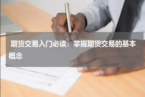  期货交易入门必读：掌握期货交易的基本概念