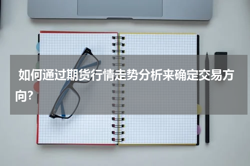  如何通过期货行情走势分析来确定交易方向？
