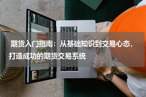  期货入门指南：从基础知识到交易心态，打造成功的期货交易系统