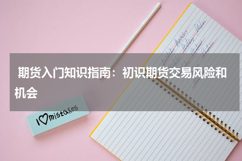  期货入门知识指南：初识期货交易风险和机会