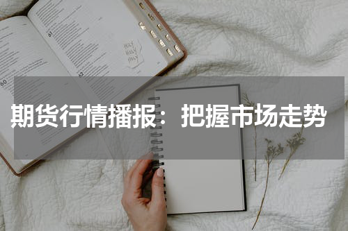  期货行情播报：把握市场走势