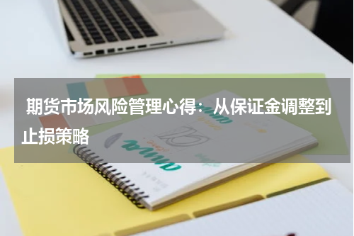  期货市场风险管理心得：从保证金调整到止损策略