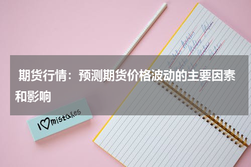  期货行情：预测期货价格波动的主要因素和影响