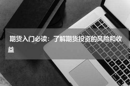  期货入门必读：了解期货投资的风险和收益