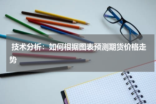  技术分析：如何根据图表预测期货价格走势