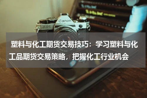  塑料与化工期货交易技巧：学习塑料与化工品期货交易策略，把握化工行业机会