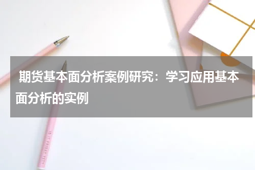  期货基本面分析案例研究：学习应用基本面分析的实例