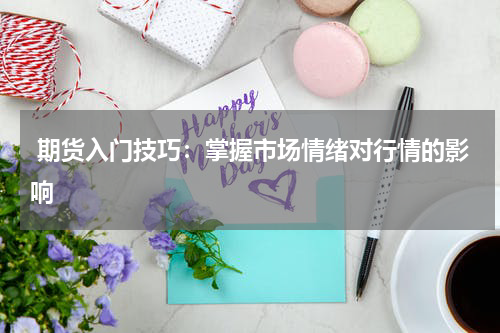  期货入门技巧：掌握市场情绪对行情的影响