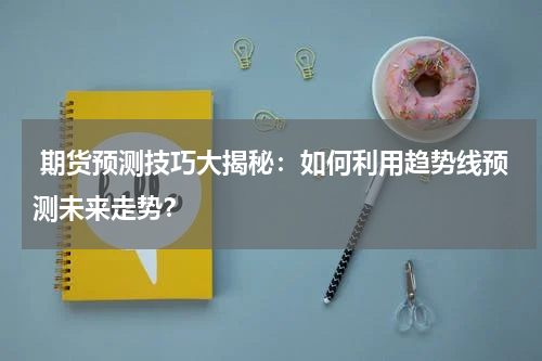  期货预测技巧大揭秘：如何利用趋势线预测未来走势？