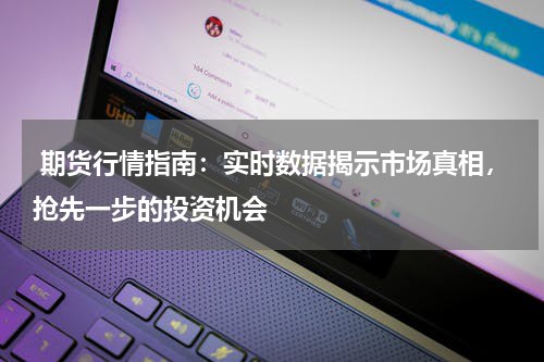  期货行情指南：实时数据揭示市场真相，抢先一步的投资机会